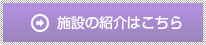 施設の紹介はこちら